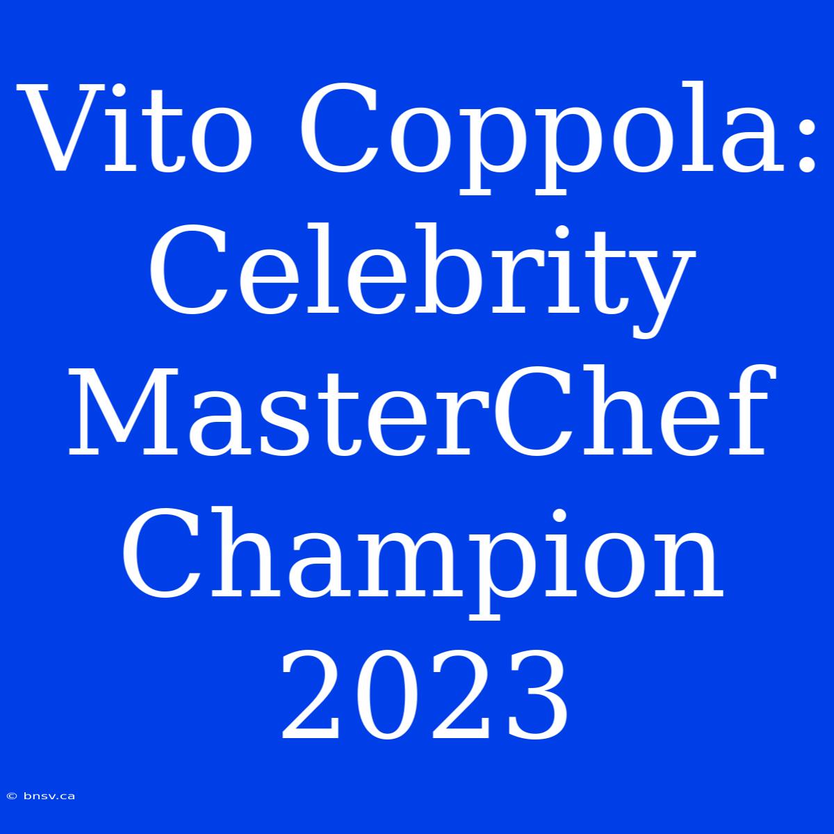 Vito Coppola: Celebrity MasterChef Champion 2023