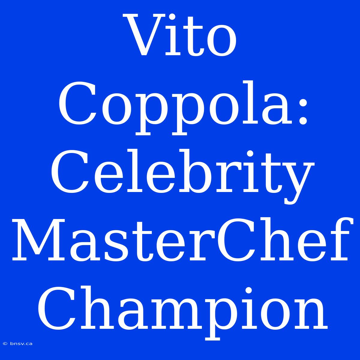 Vito Coppola: Celebrity MasterChef Champion