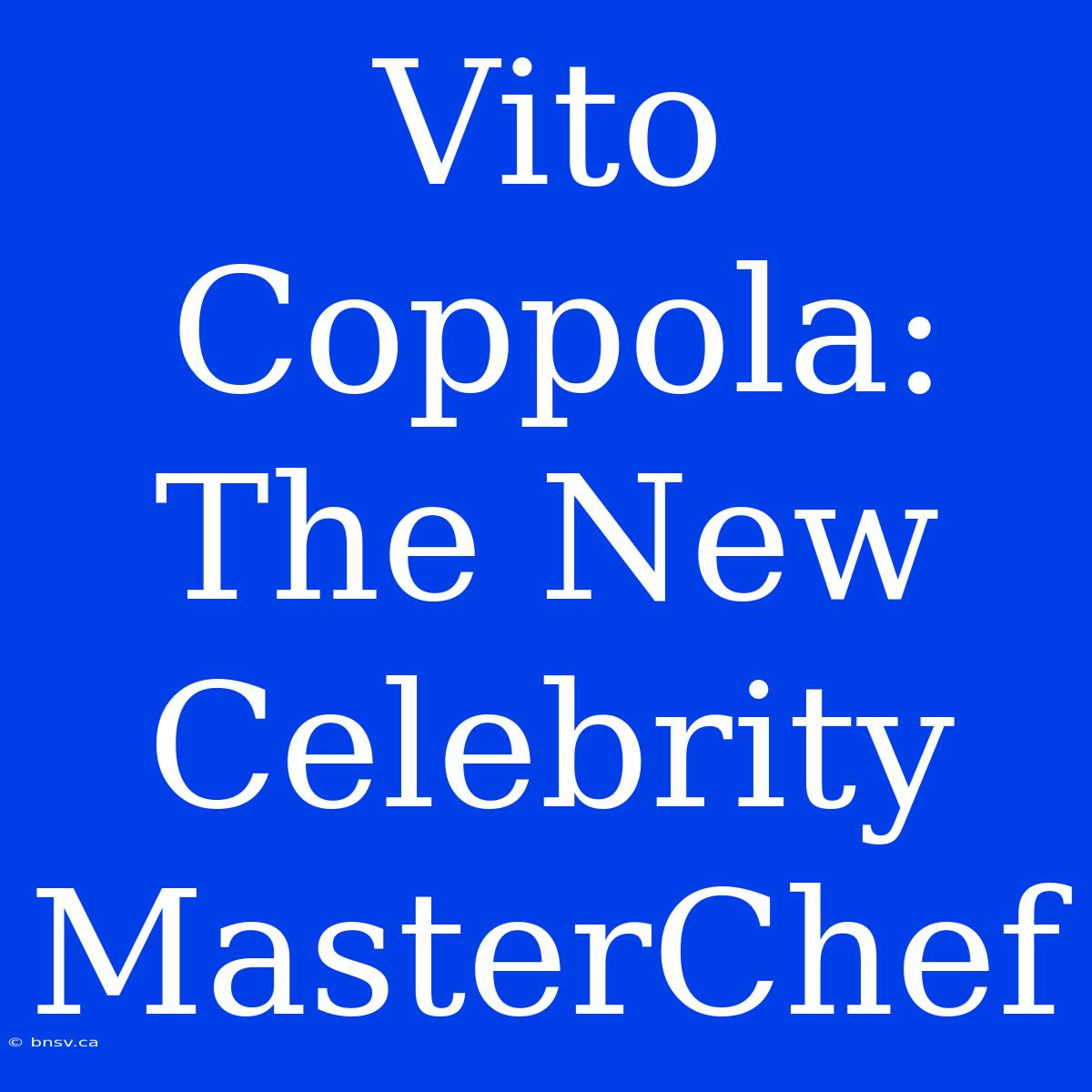 Vito Coppola: The New Celebrity MasterChef