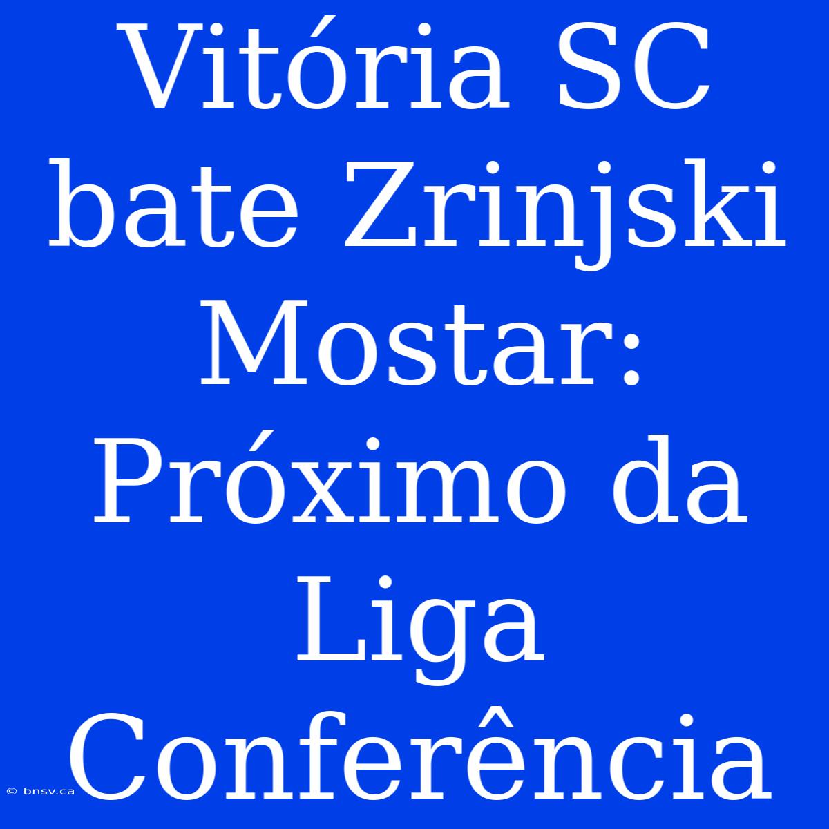 Vitória SC Bate Zrinjski Mostar: Próximo Da Liga Conferência