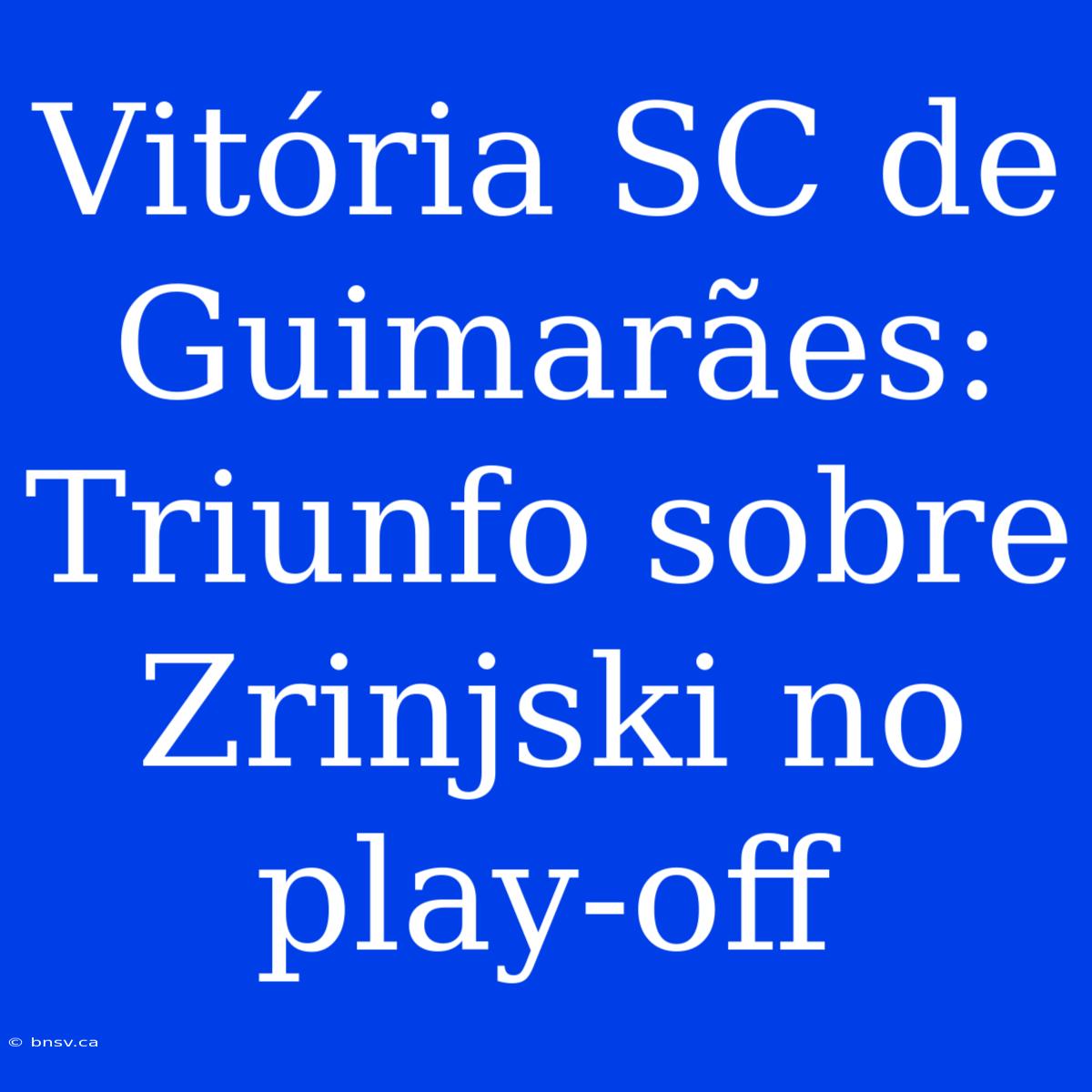 Vitória SC De Guimarães: Triunfo Sobre Zrinjski No Play-off