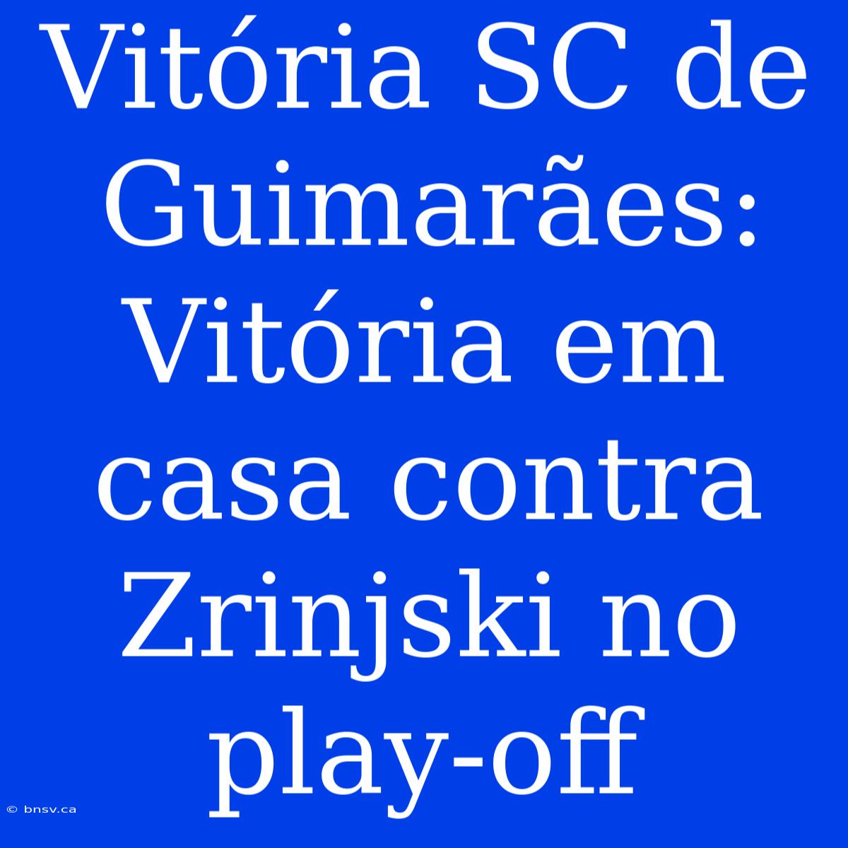 Vitória SC De Guimarães: Vitória Em Casa Contra Zrinjski No Play-off