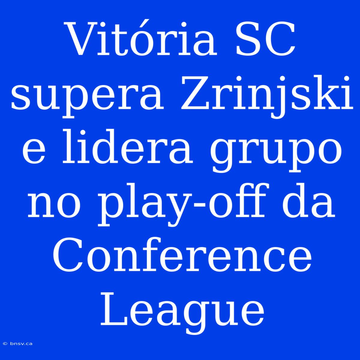 Vitória SC Supera Zrinjski E Lidera Grupo No Play-off Da Conference League