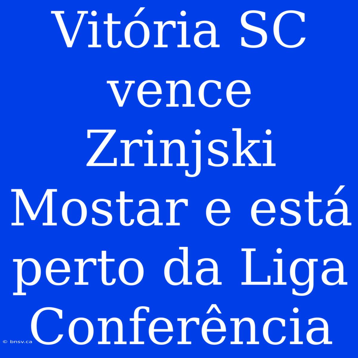 Vitória SC Vence Zrinjski Mostar E Está Perto Da Liga Conferência