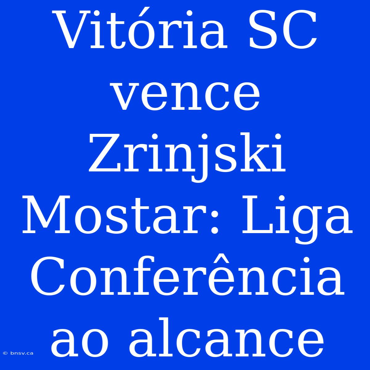 Vitória SC Vence Zrinjski Mostar: Liga Conferência Ao Alcance