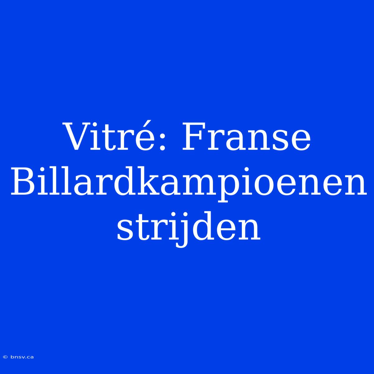 Vitré: Franse Billardkampioenen Strijden