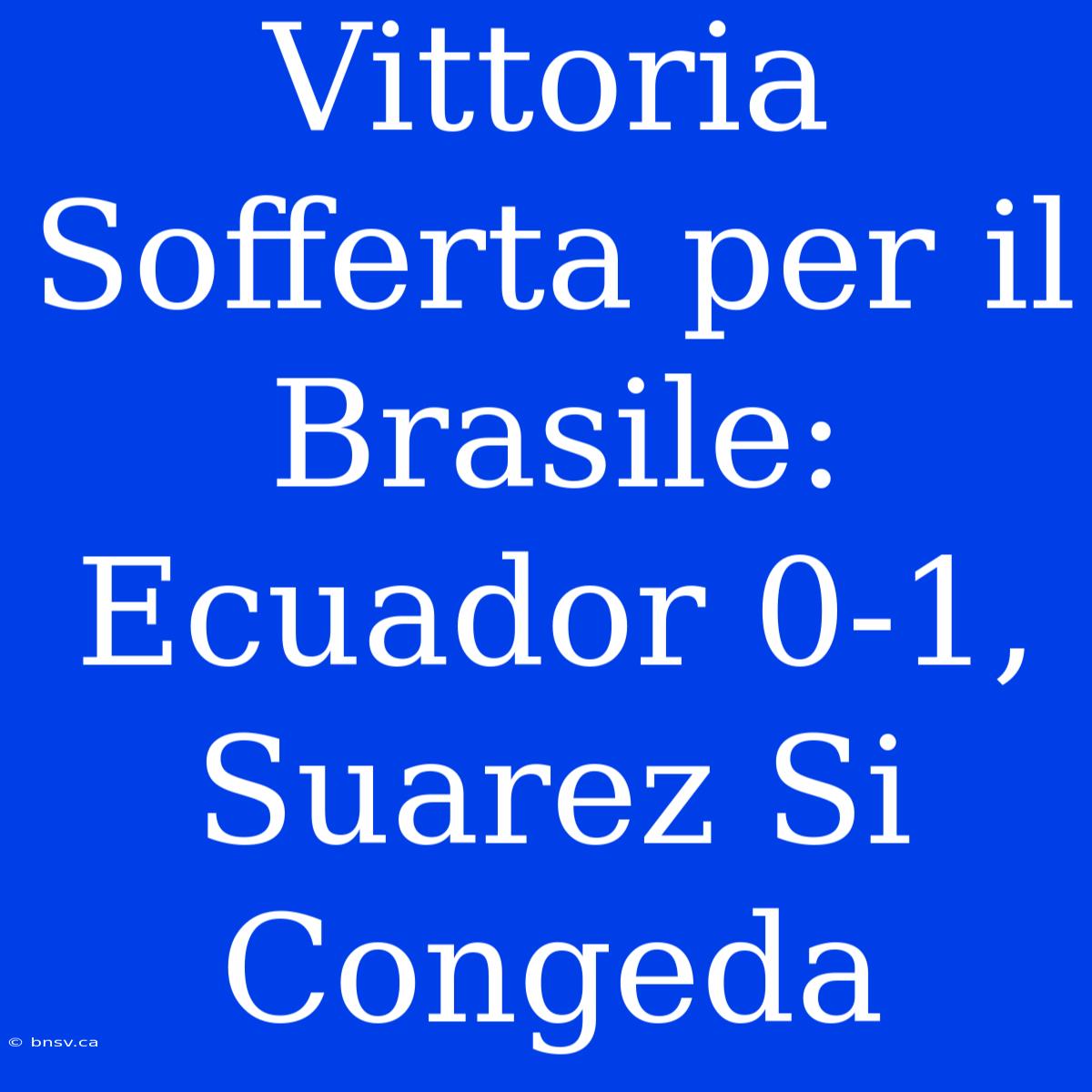 Vittoria Sofferta Per Il Brasile: Ecuador 0-1, Suarez Si Congeda