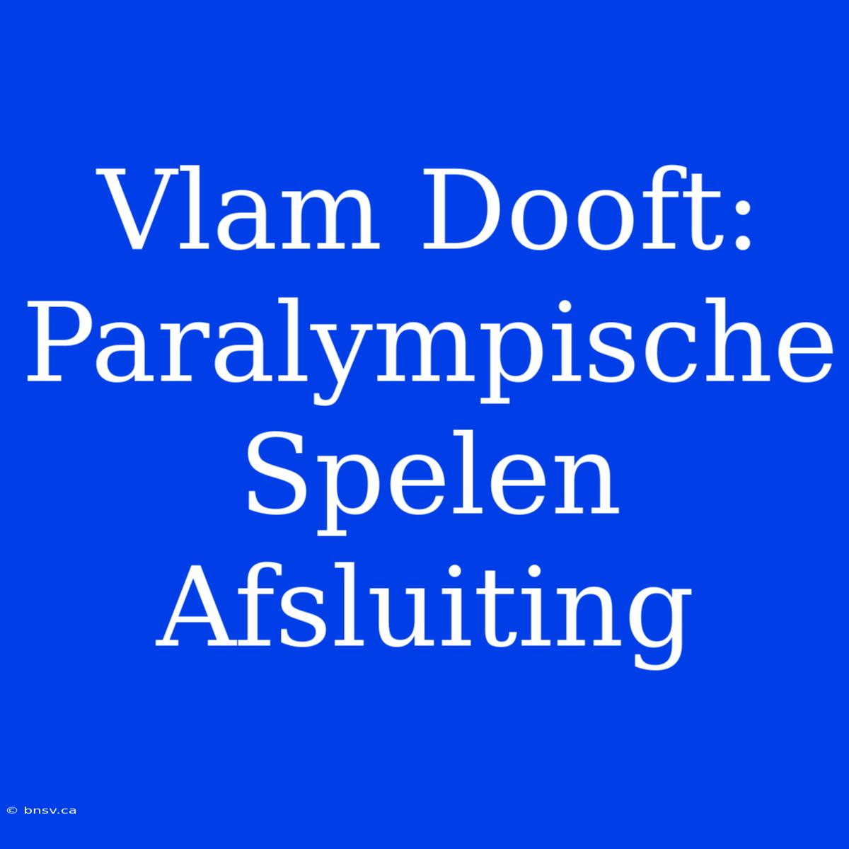 Vlam Dooft: Paralympische Spelen Afsluiting