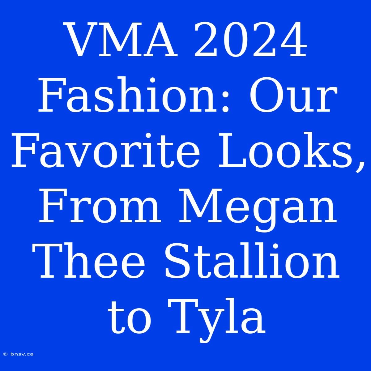 VMA 2024 Fashion: Our Favorite Looks, From Megan Thee Stallion To Tyla