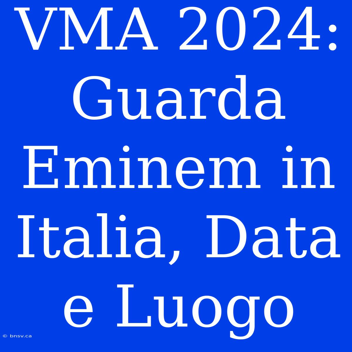 VMA 2024: Guarda Eminem In Italia, Data E Luogo