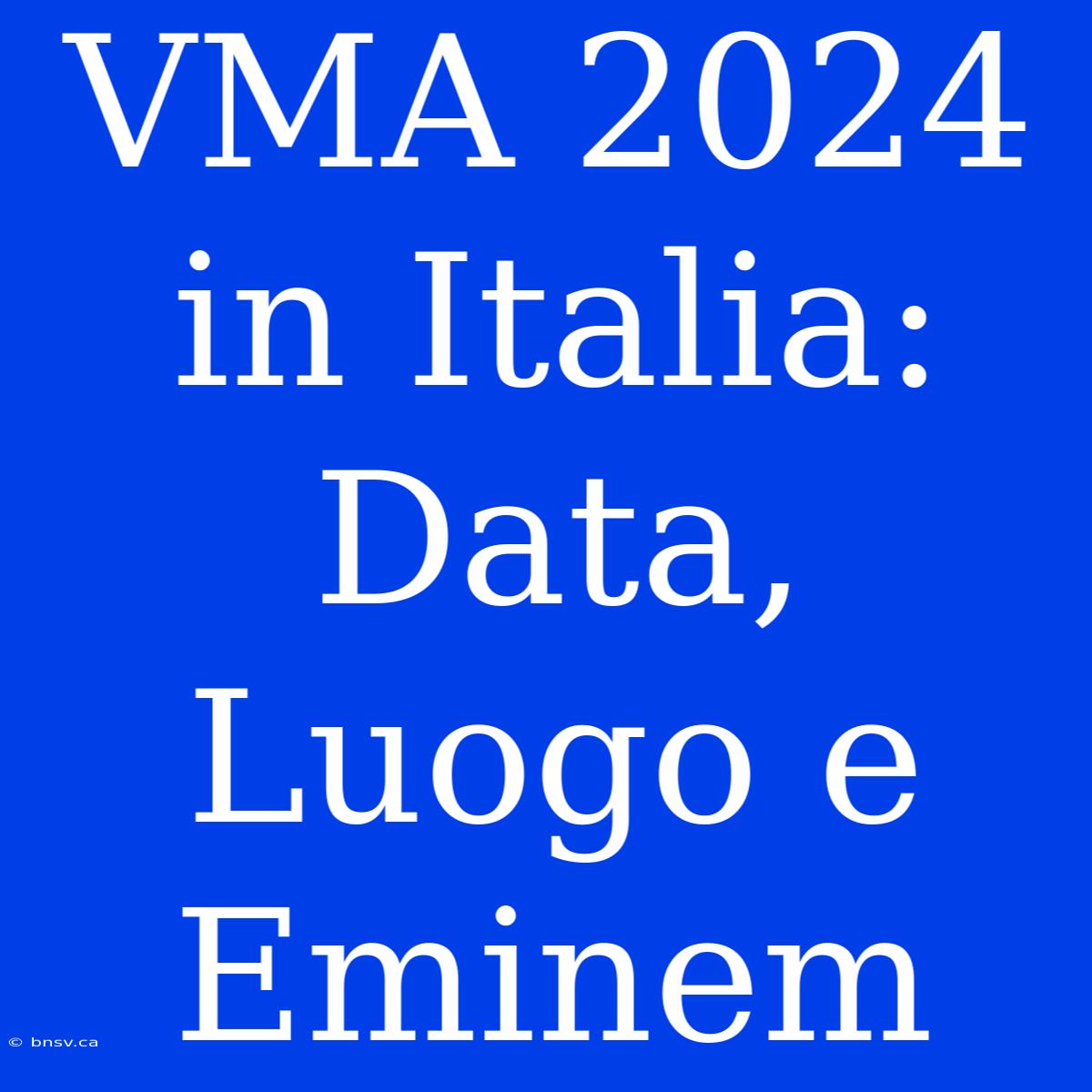 VMA 2024 In Italia: Data, Luogo E Eminem