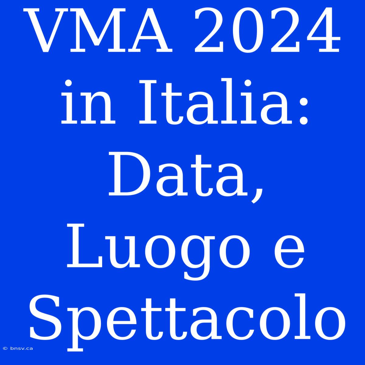 VMA 2024 In Italia: Data, Luogo E Spettacolo