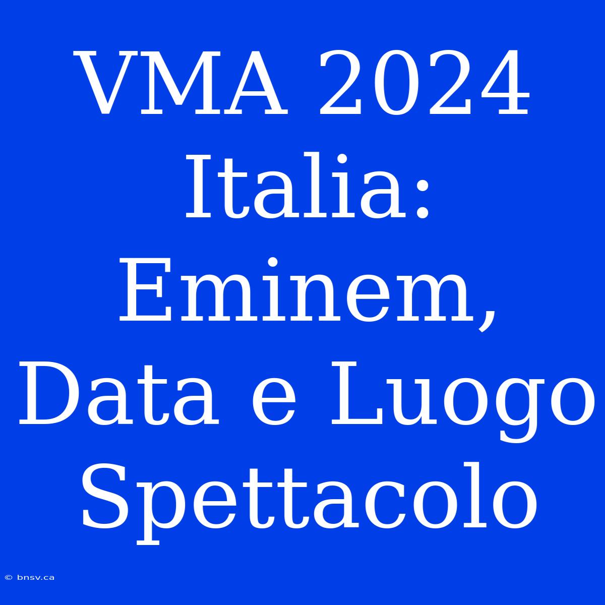 VMA 2024 Italia: Eminem, Data E Luogo Spettacolo