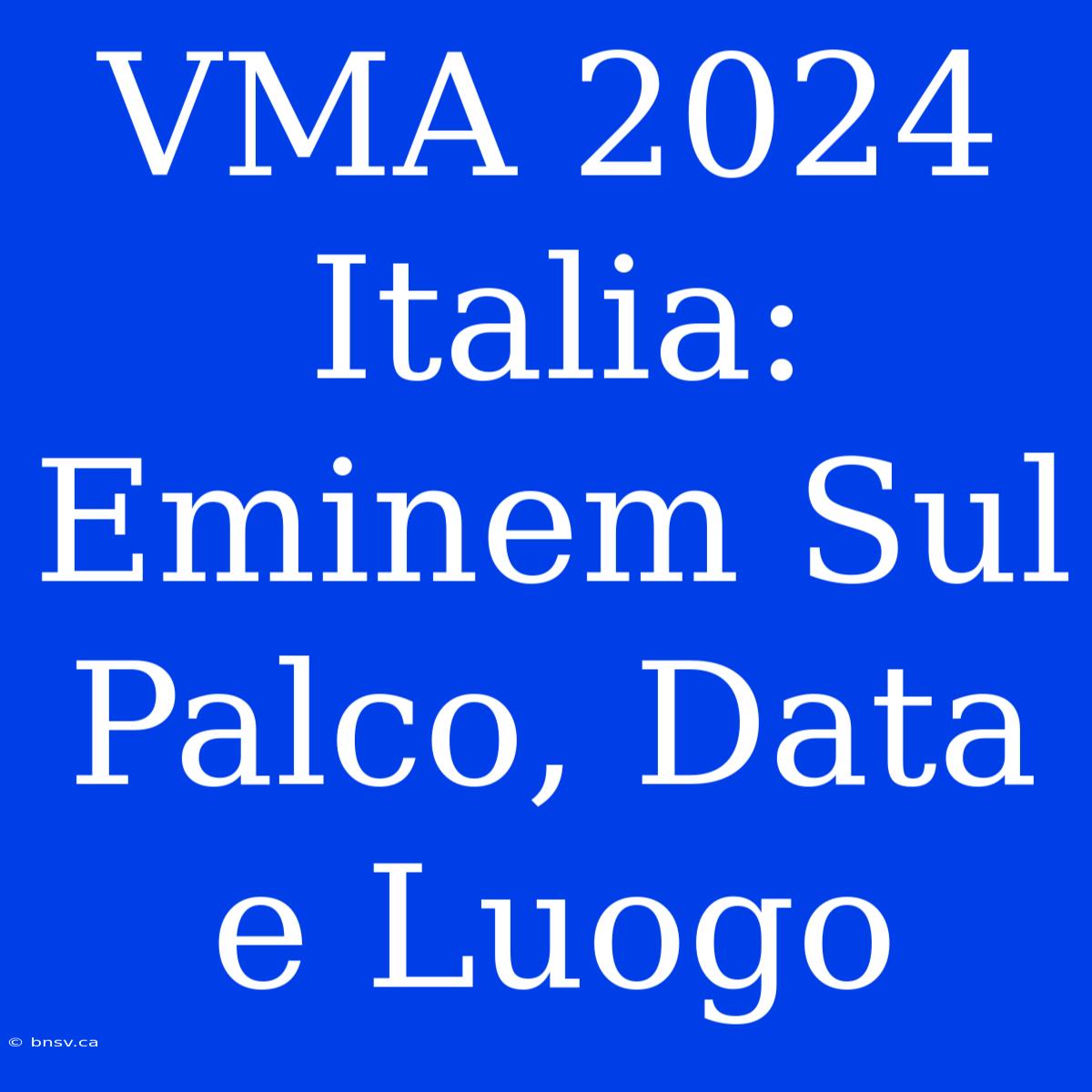 VMA 2024 Italia: Eminem Sul Palco, Data E Luogo