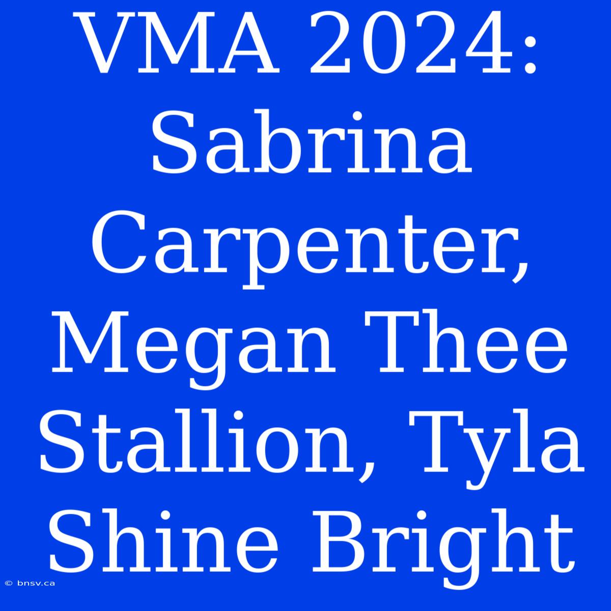 VMA 2024:  Sabrina Carpenter, Megan Thee Stallion, Tyla Shine Bright