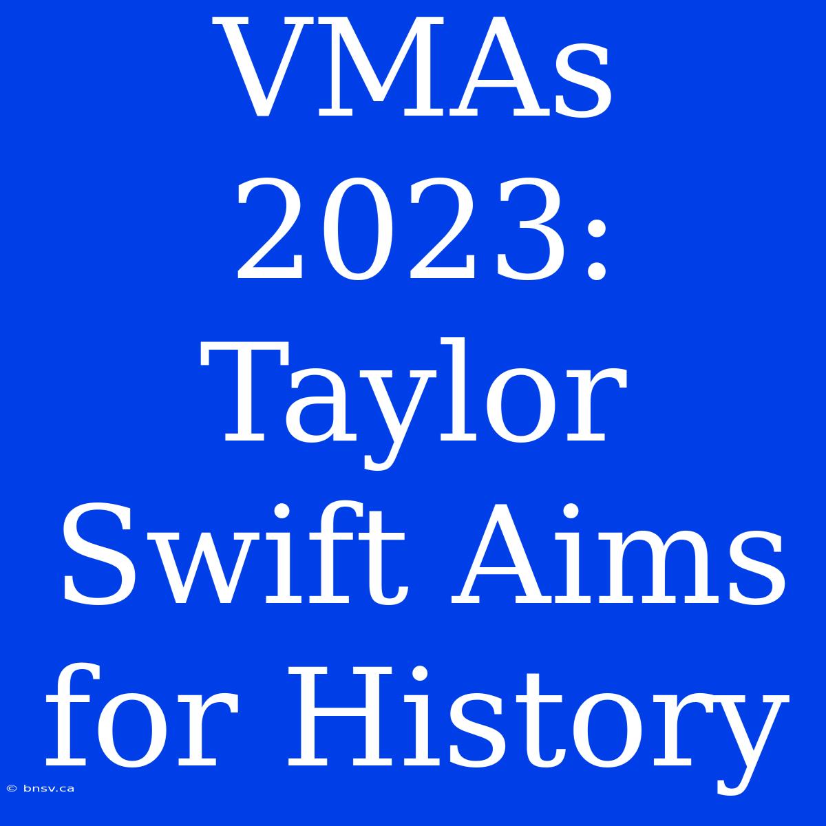 VMAs 2023: Taylor Swift Aims For History