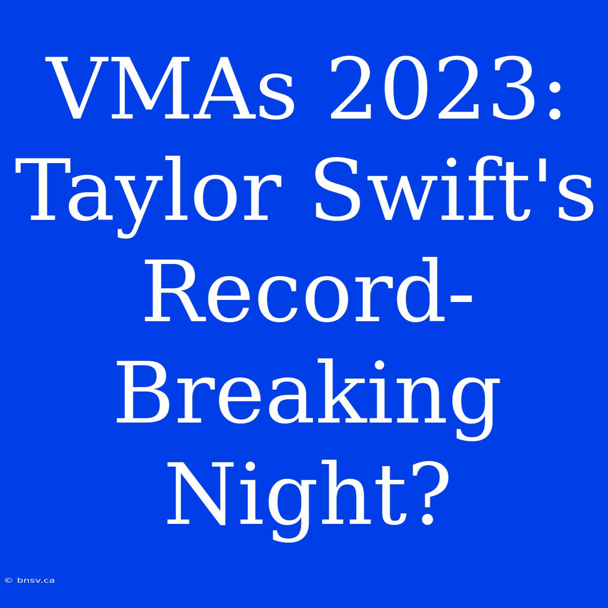 VMAs 2023: Taylor Swift's Record-Breaking Night?