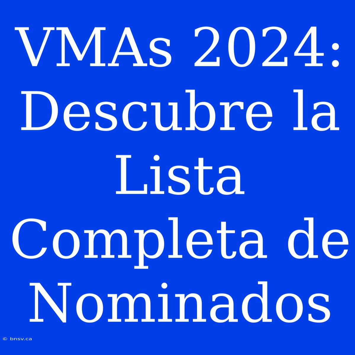 VMAs 2024: Descubre La Lista Completa De Nominados