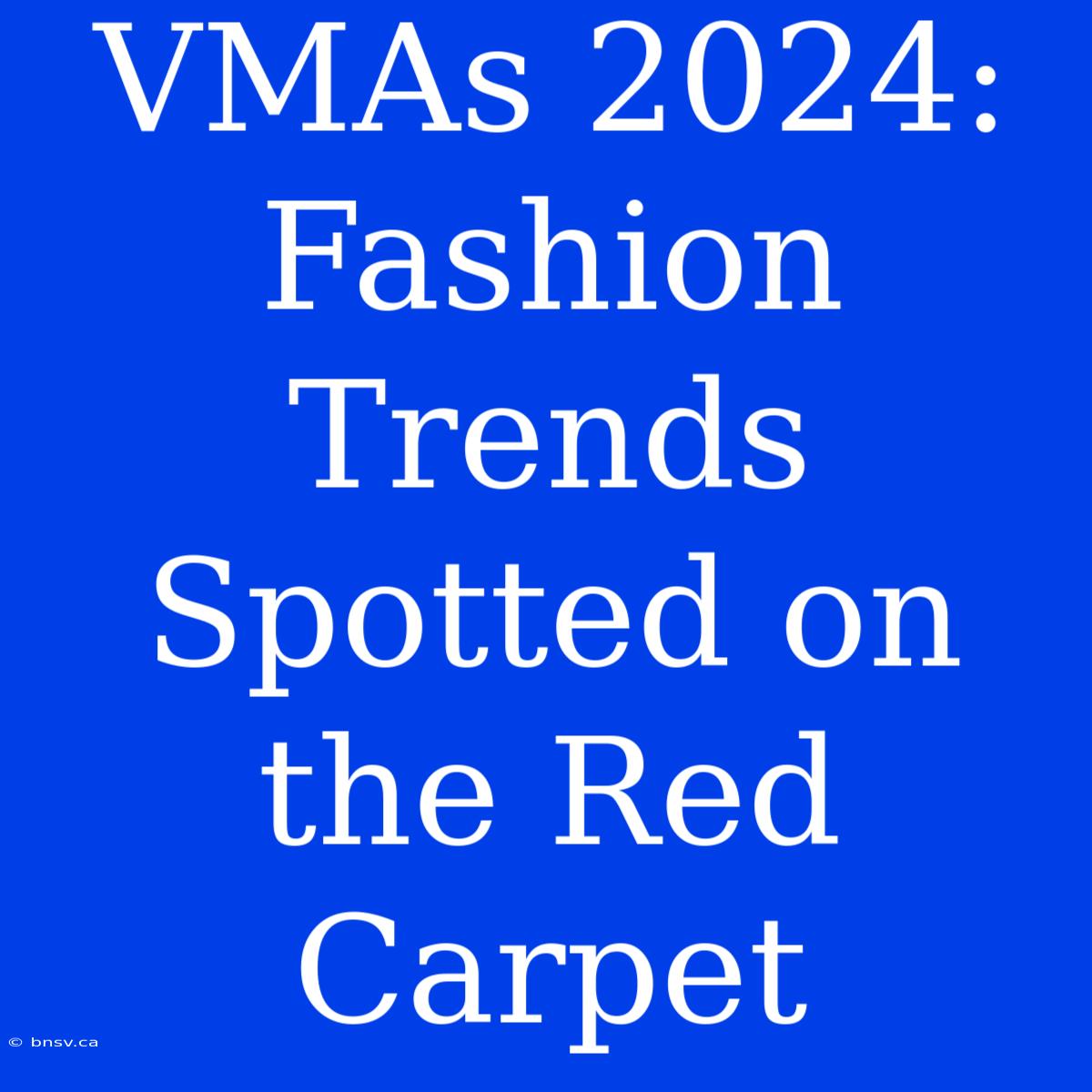 VMAs 2024: Fashion Trends Spotted On The Red Carpet