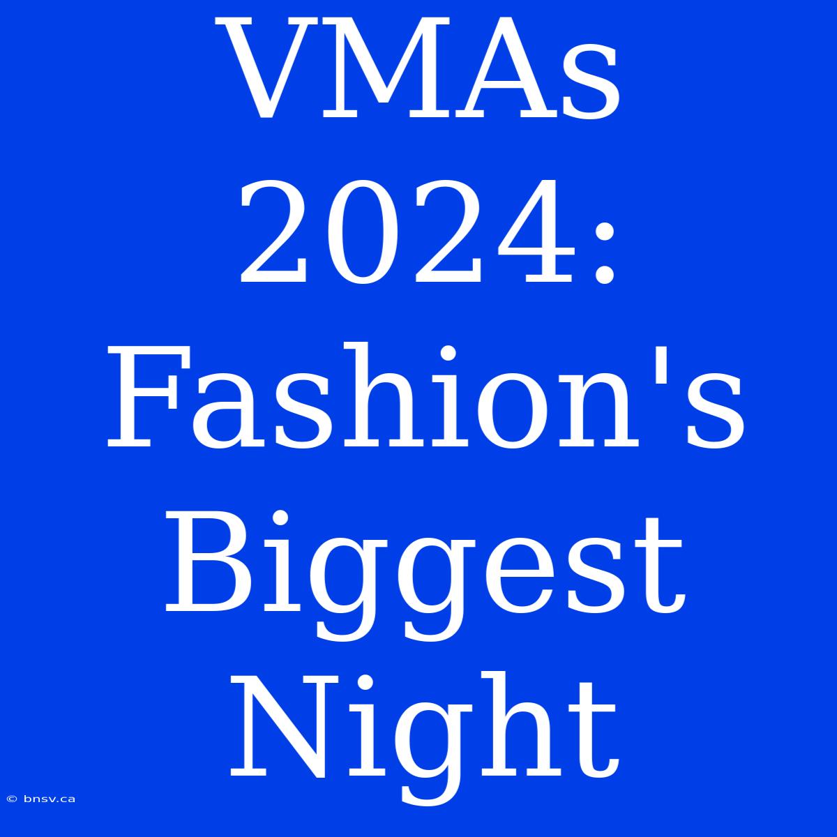 VMAs 2024:  Fashion's Biggest Night