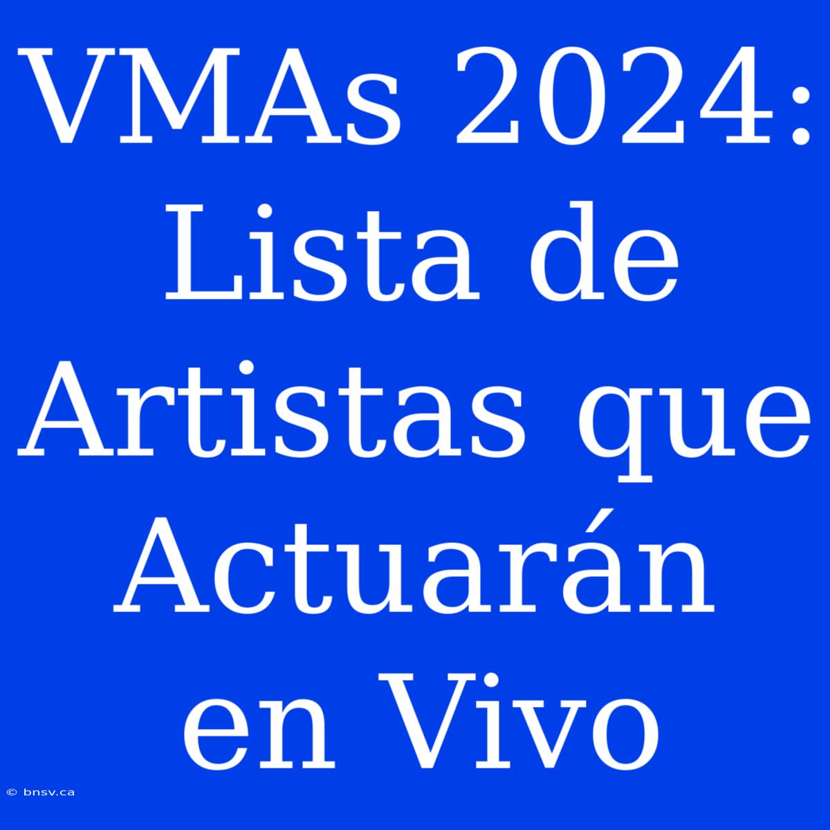 VMAs 2024: Lista De Artistas Que Actuarán En Vivo