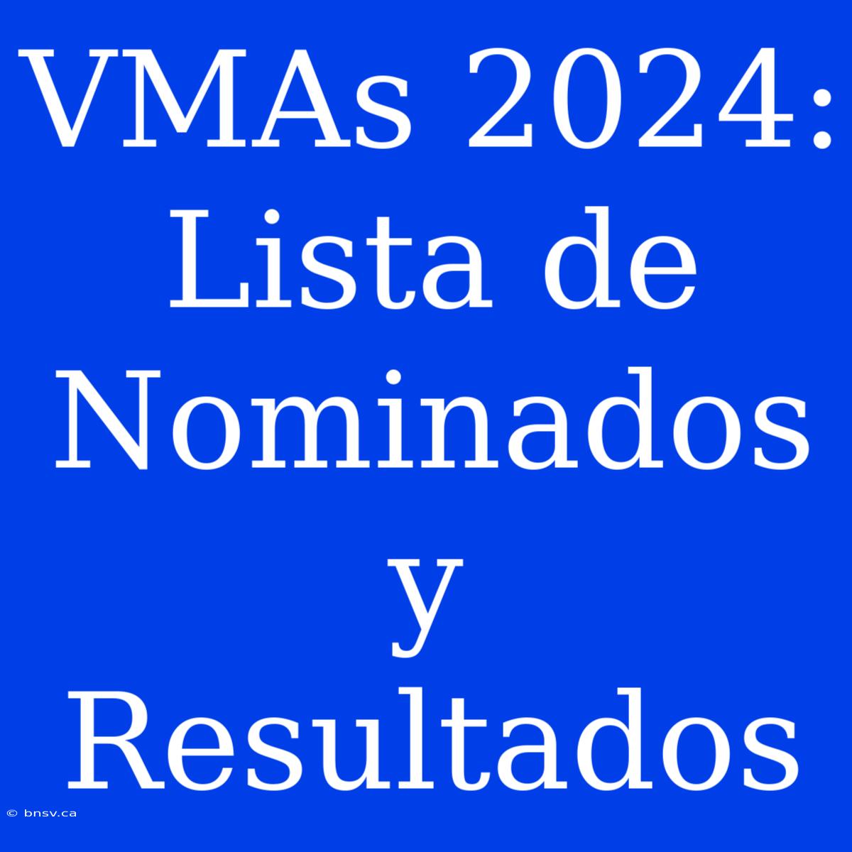 VMAs 2024: Lista De Nominados Y Resultados