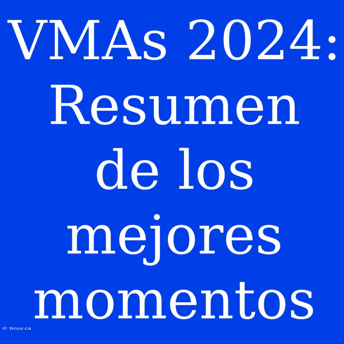 VMAs 2024: Resumen De Los Mejores Momentos