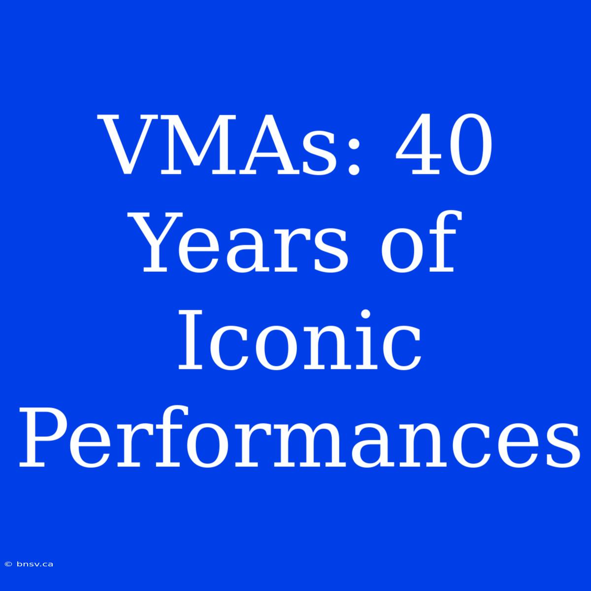 VMAs: 40 Years Of Iconic Performances