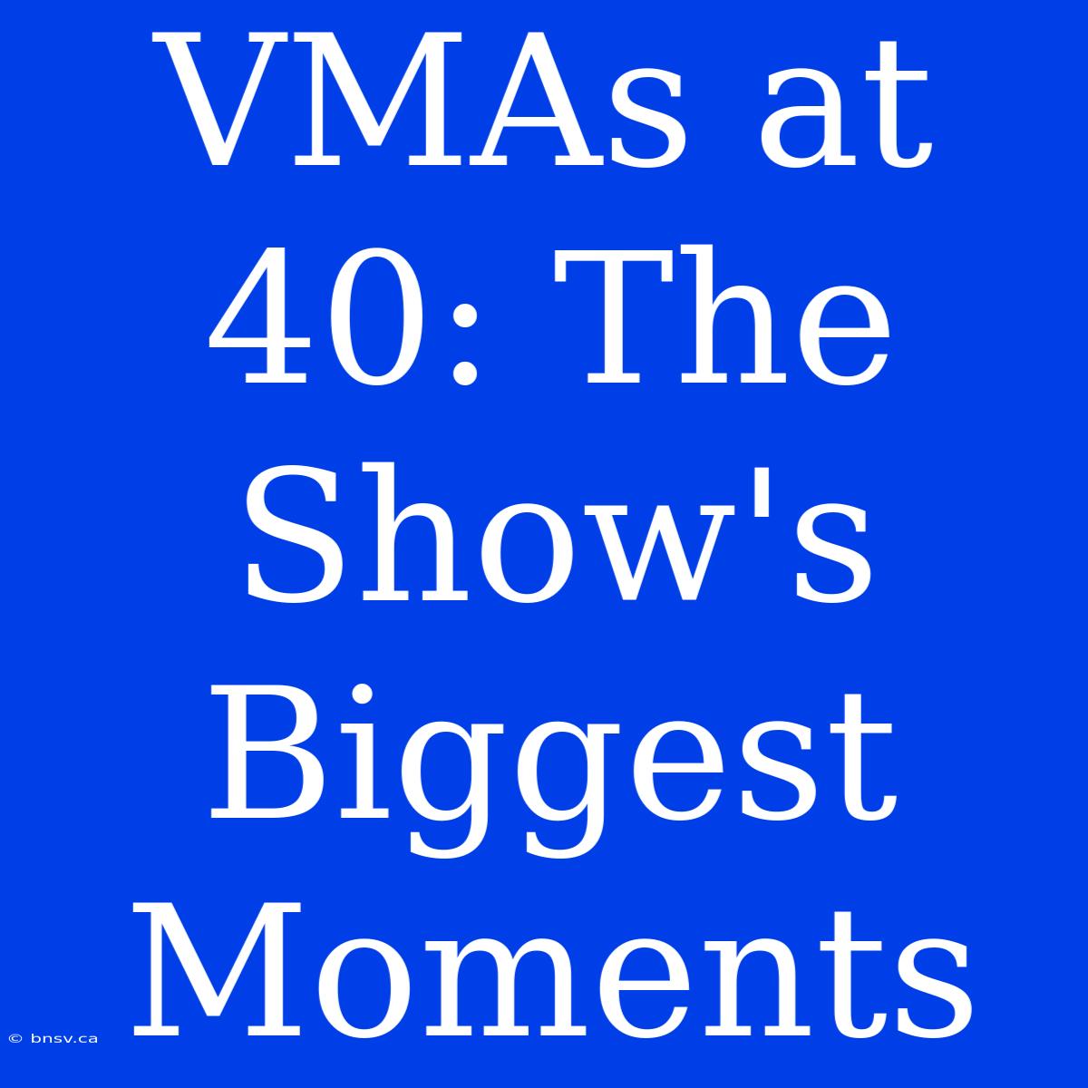 VMAs At 40: The Show's Biggest Moments