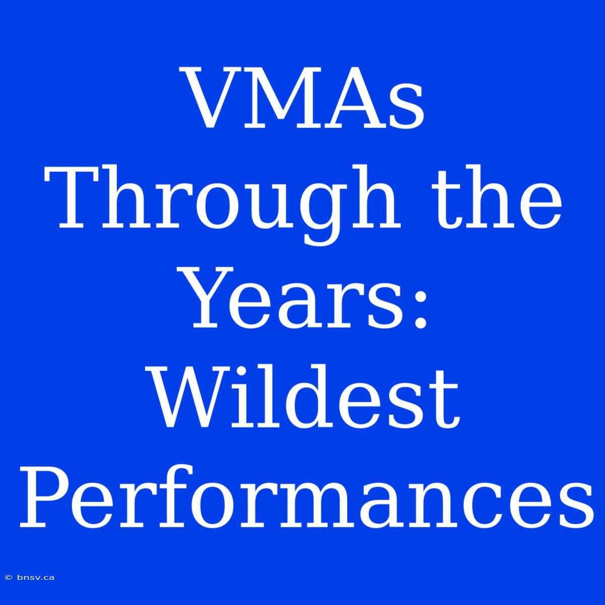 VMAs Through The Years: Wildest Performances