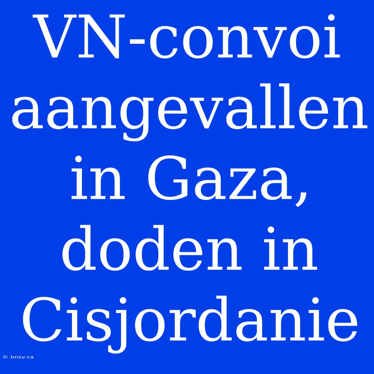 VN-convoi Aangevallen In Gaza, Doden In Cisjordanie