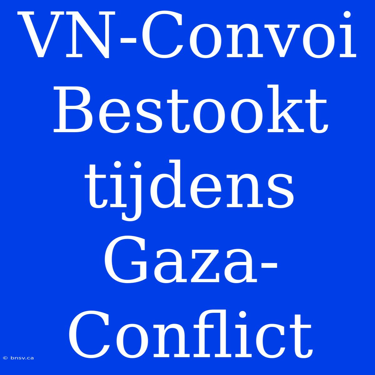 VN-Convoi Bestookt Tijdens Gaza-Conflict