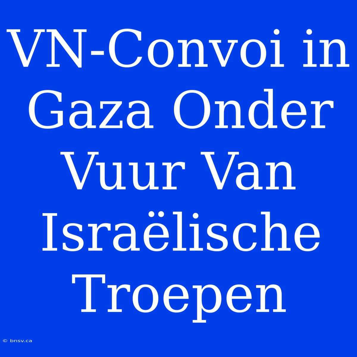 VN-Convoi In Gaza Onder Vuur Van Israëlische Troepen