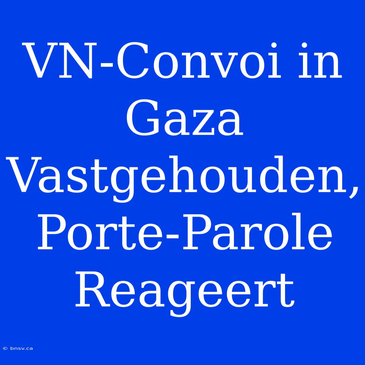 VN-Convoi In Gaza Vastgehouden, Porte-Parole Reageert