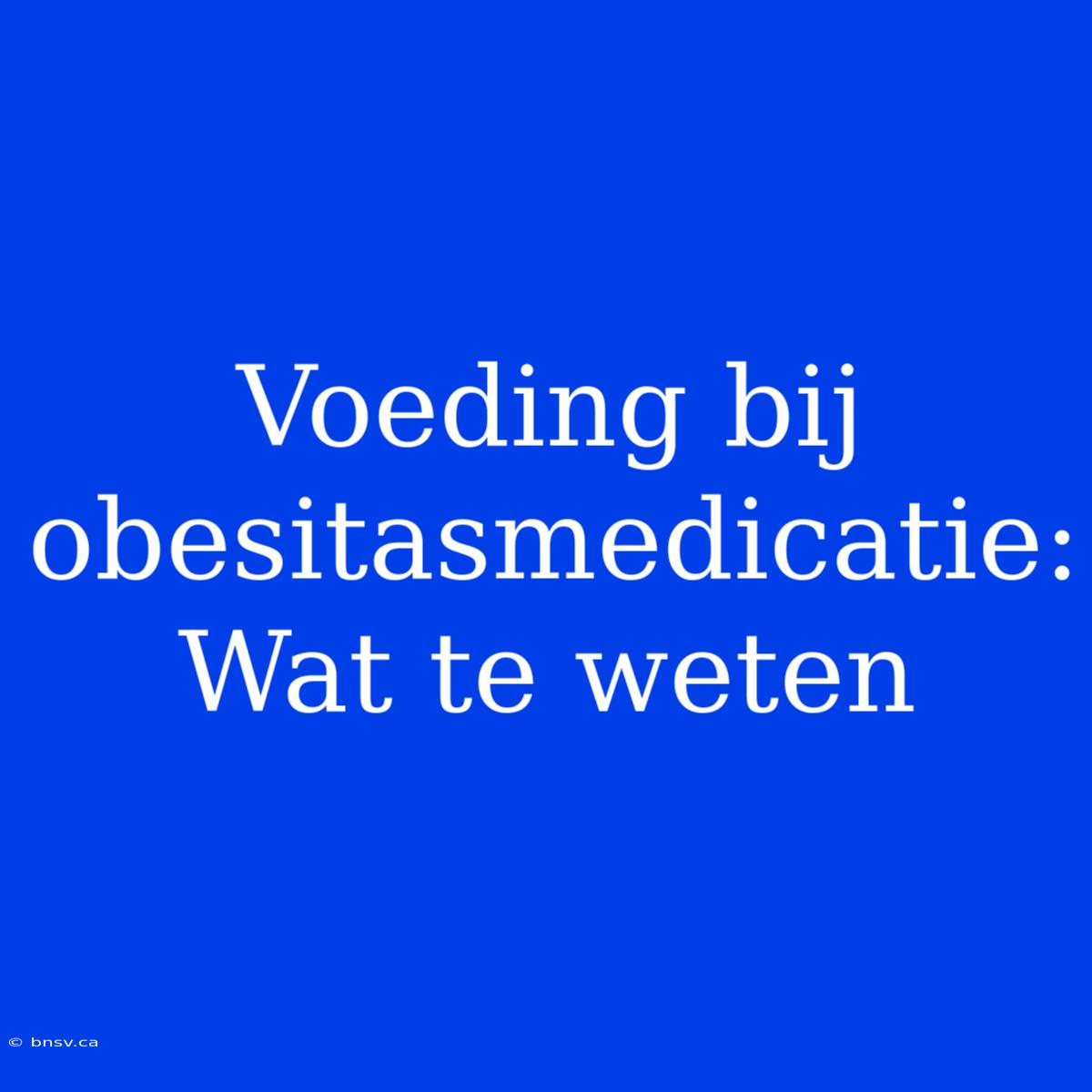 Voeding Bij Obesitasmedicatie: Wat Te Weten