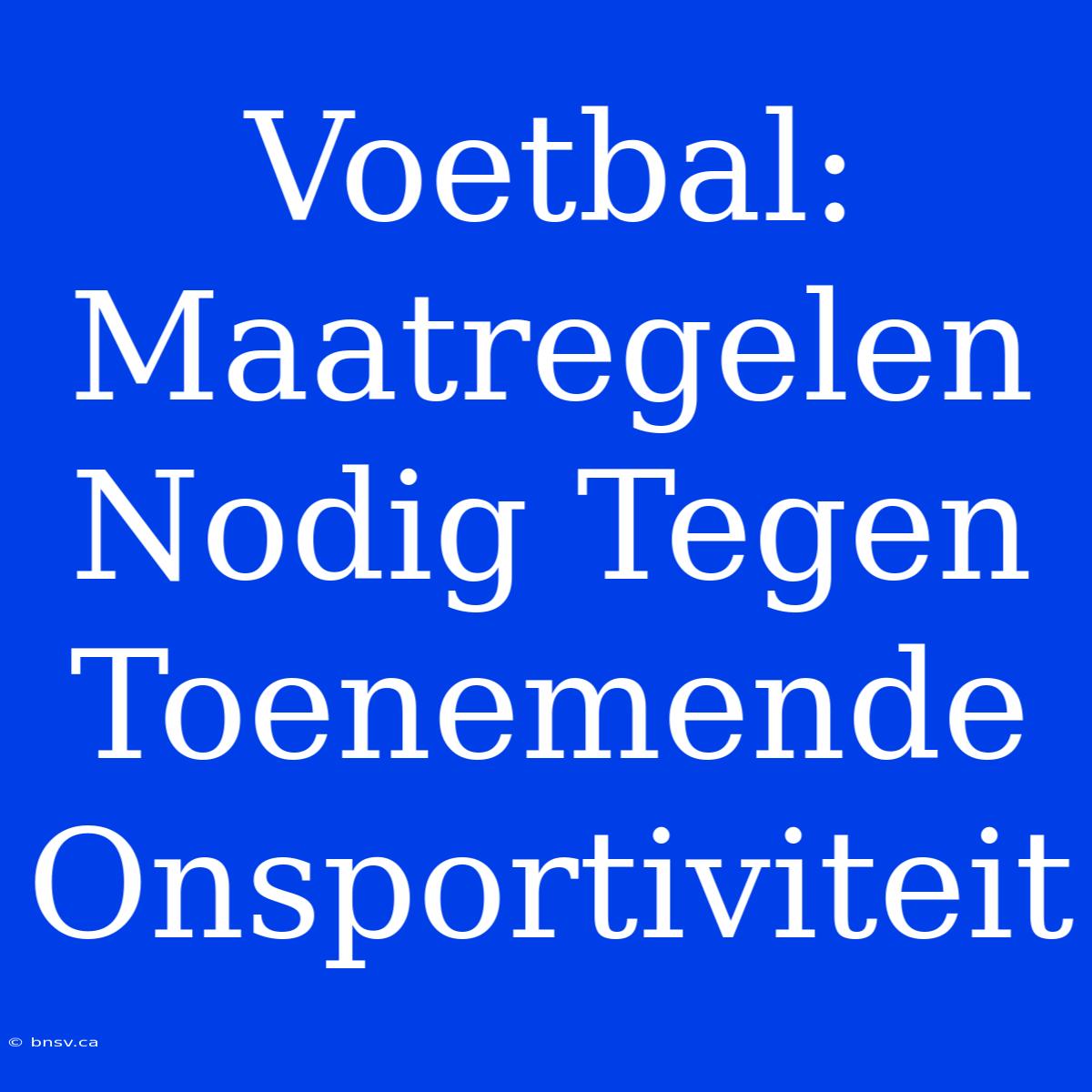 Voetbal: Maatregelen Nodig Tegen Toenemende Onsportiviteit