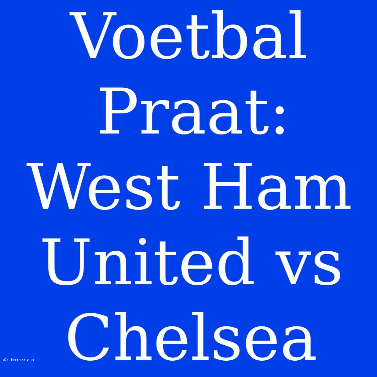 Voetbal Praat: West Ham United Vs Chelsea