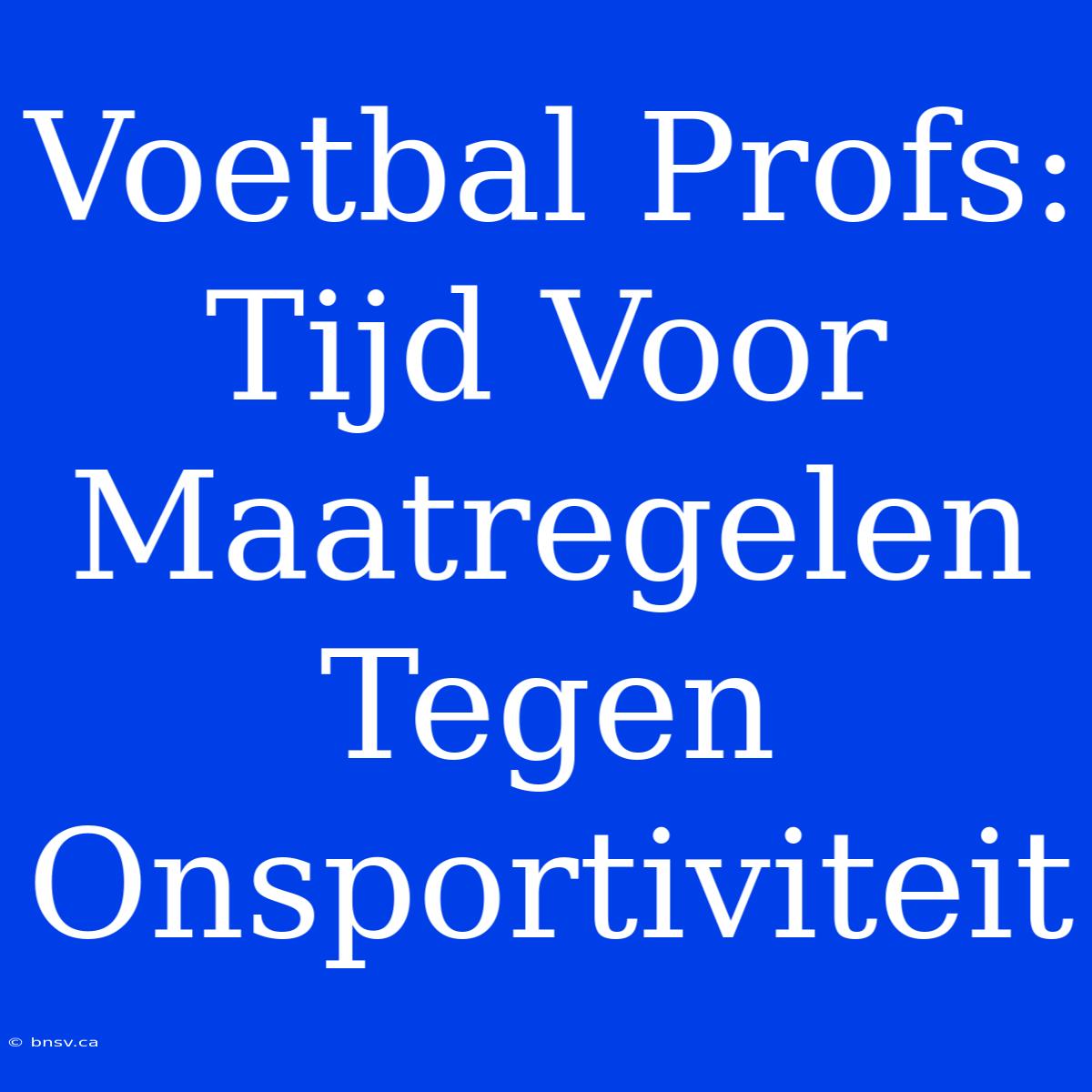 Voetbal Profs: Tijd Voor Maatregelen Tegen Onsportiviteit