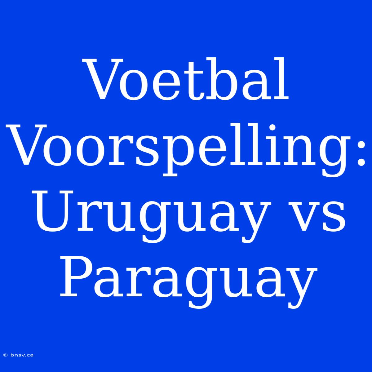 Voetbal Voorspelling: Uruguay Vs Paraguay