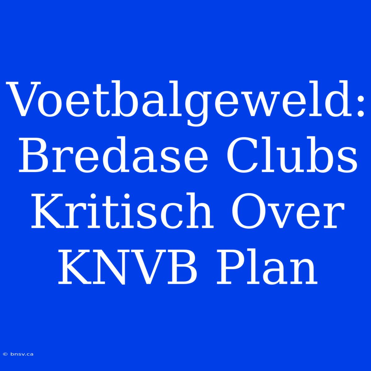 Voetbalgeweld: Bredase Clubs Kritisch Over KNVB Plan