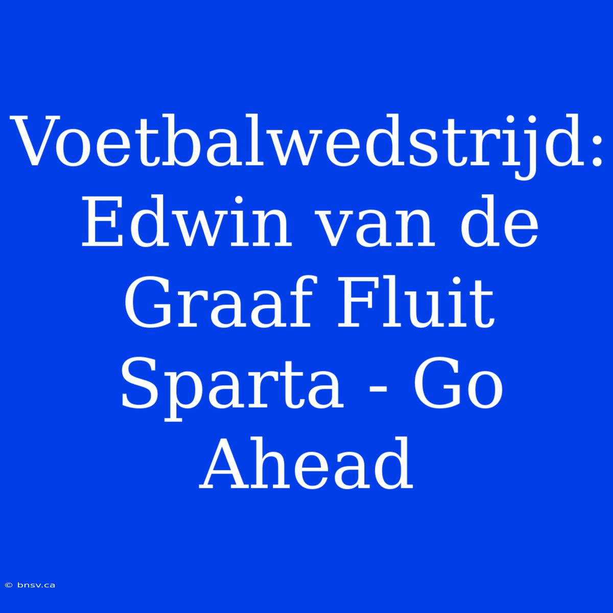 Voetbalwedstrijd: Edwin Van De Graaf Fluit Sparta - Go Ahead