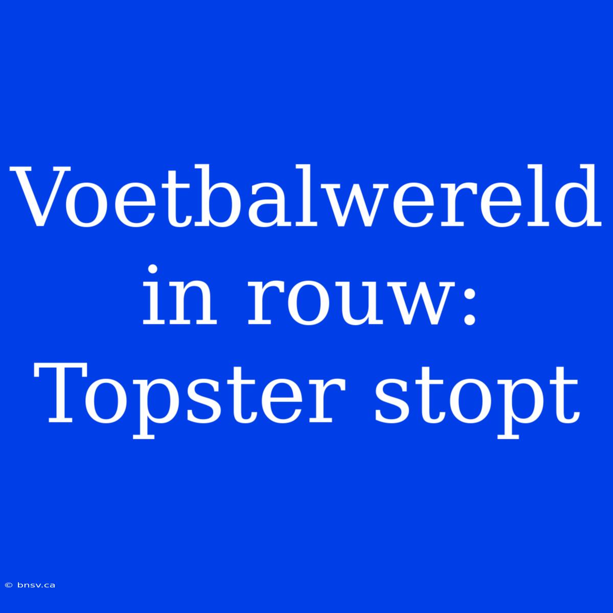 Voetbalwereld In Rouw: Topster Stopt