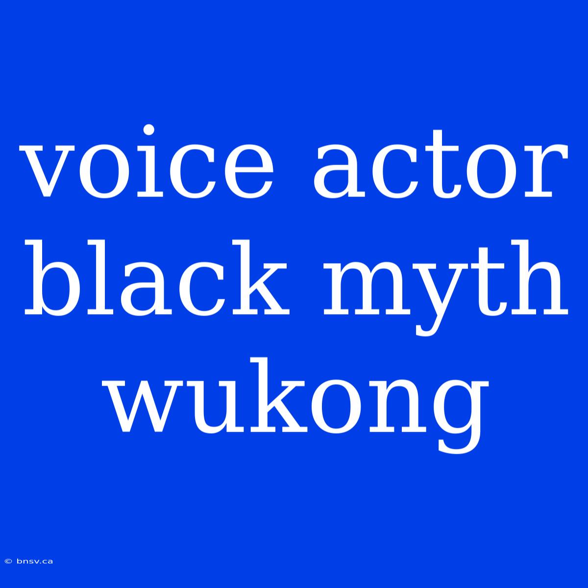 Voice Actor Black Myth Wukong