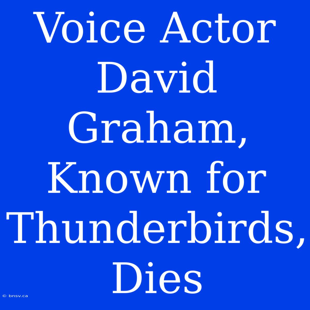 Voice Actor David Graham, Known For Thunderbirds, Dies