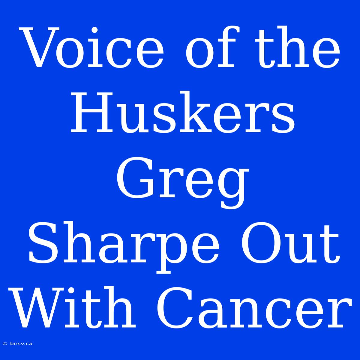 Voice Of The Huskers Greg Sharpe Out With Cancer