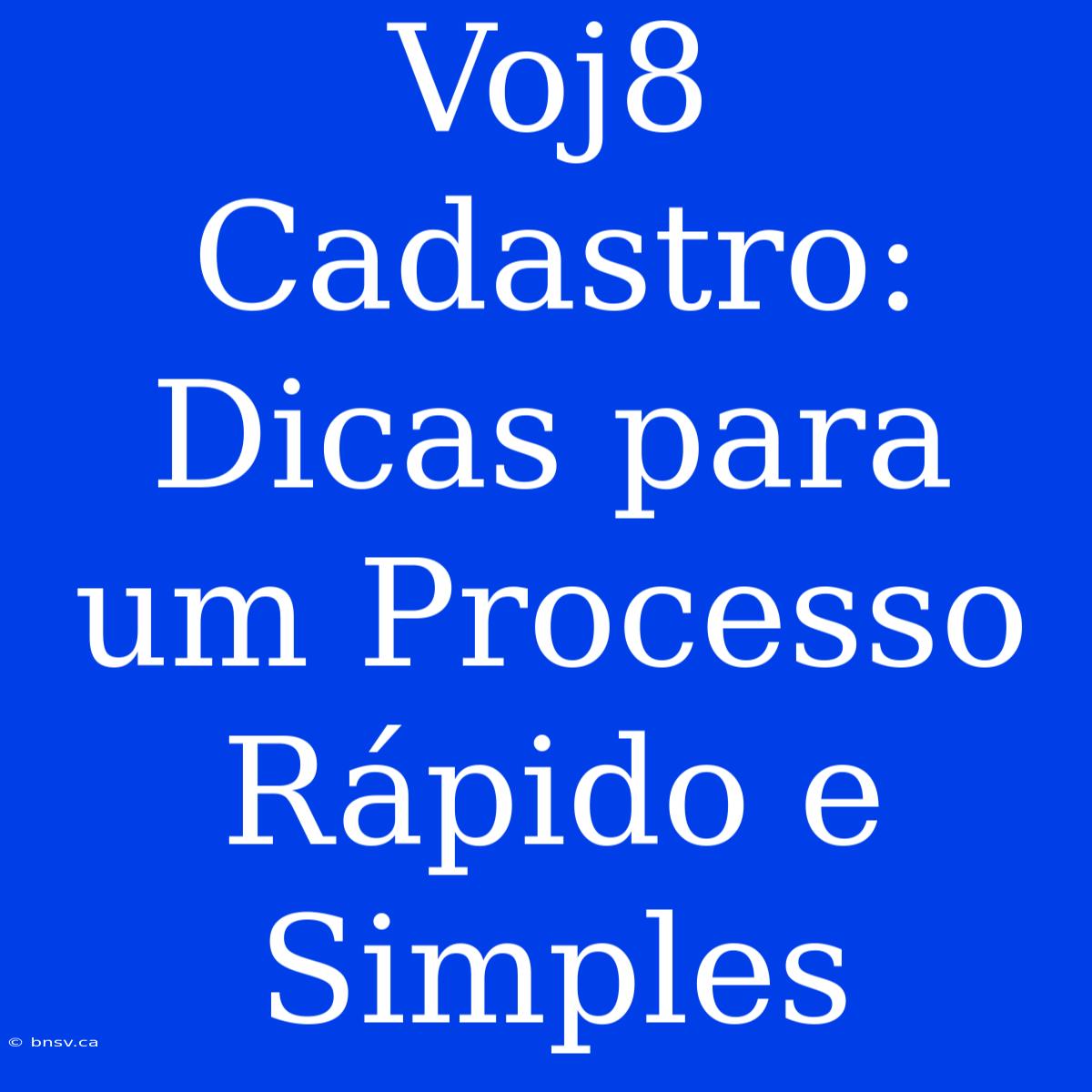 Voj8 Cadastro: Dicas Para Um Processo Rápido E Simples