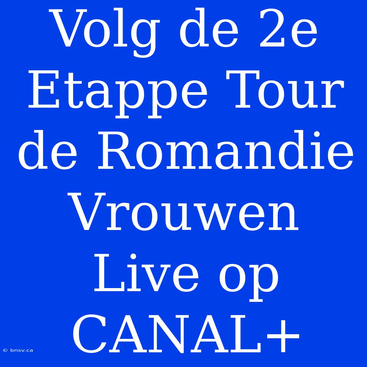 Volg De 2e Etappe Tour De Romandie Vrouwen Live Op CANAL+