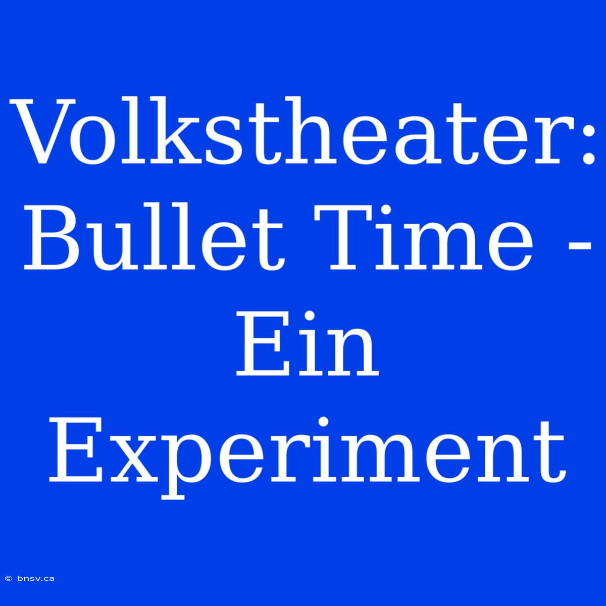 Volkstheater: Bullet Time - Ein Experiment