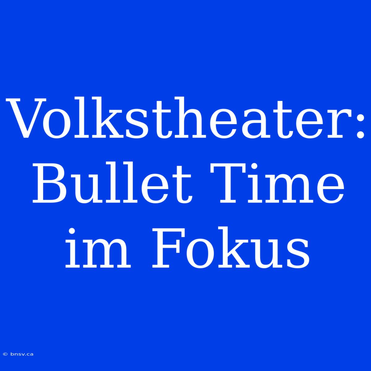 Volkstheater: Bullet Time Im Fokus