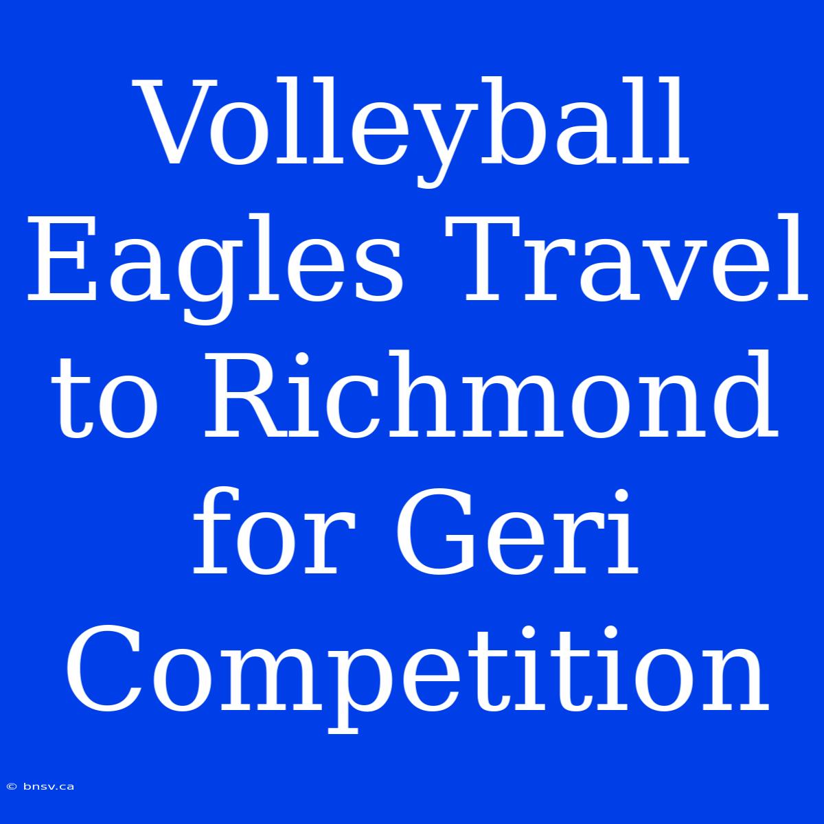 Volleyball Eagles Travel To Richmond For Geri Competition